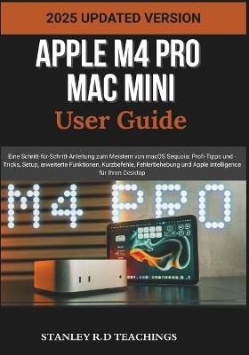 Apple M4 Pro Mac Mini User Guide: Eine Schritt-für-Schritt-Anleitung zum Meistern von macOS Sequoia: Profi-Tipps und -Tricks, Setup, erweiterte Funktionen, Kurzbefehle, Fehlerbehebung und Apple Intelligence für Ihren Desktop - Stanley R D Teachings - cover