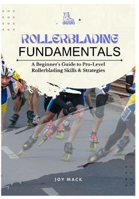 Rollerblading Fundamentals: A Beginner's Guide to Pro-Level Rollerblading Skills & Strategies - Joy Mack - cover