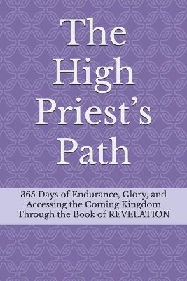 The High Priest's Path: 365 Days of Endurance, Glory, and Accessing the Coming Kingdom Through the Book of REVELATION - Kiley Jon Clark - cover