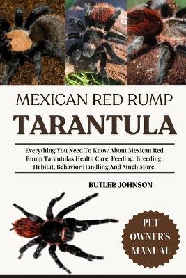 Mexican Red Rump Tarantula: Everything You Need To Know About Mexican Red Rump Tarantulas Health Care, Feeding, Breeding, Habitat, Behavior Handling And Much More. - Butler Johnson - cover