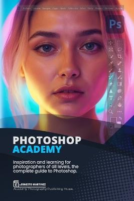 Photoshop Academy: Inspiration and learning for photographers of all levels, the complete guide to Photoshop - Ernesto Martínez - cover
