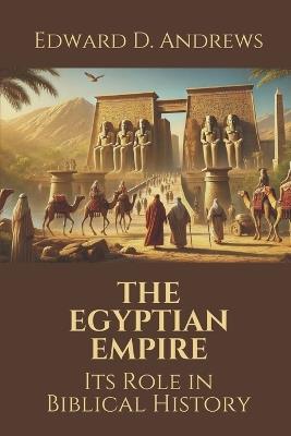 The Egyptian Empire: Its Role in Biblical History - Edward D Andrews - cover