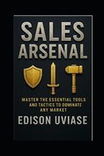 Sales Arsenal: Master the Essential Tools and Tactics to Dominate Any Market.