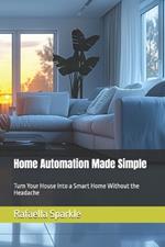 Home Automation Made Simple: Turn Your House Into a Smart Home Without the Headache
