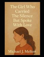 The Girl Who Carried The Silence: But Spoke With Love