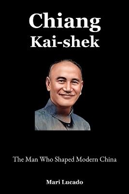 Chiang Kai-shek: The Man Who Shaped Modern China - Mari Lucado - cover
