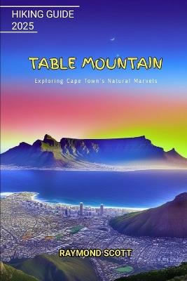 Table Mountain Hiking Guide 2025: Exploring Cape Town's Natural Marvels - Raymond Scott - cover