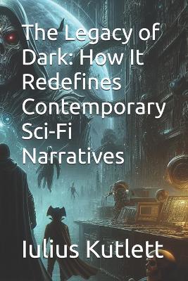 The Legacy of Dark: How It Redefines Contemporary Sci-Fi Narratives - Iulius Caesar Kutlett - cover
