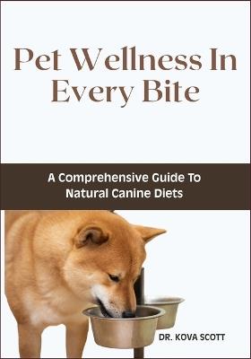 Pet Wellness In Every Bite: A Comprehensive Guide To Natural Canine Diets - Kova Scott - cover