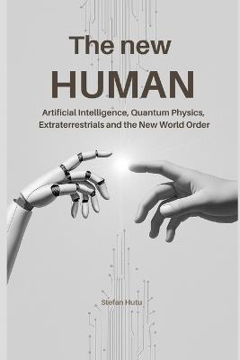 The New Human: Artificial Intelligence, Quantum Physics, Extraterrestrials, and the New World Order - Stefan Hutu - cover