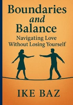 "Boundaries and Balance: Navigating Love Without Losing Yourself - Ike Baz - cover