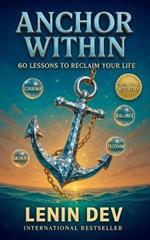 Anchor Within: 60 Lessons to Reclaim Your Life: Master Your Money, Career, Mindset, Health, Confidence, and Relationships - Practical Strategies for Personal Growth, Purposeful Living and Success