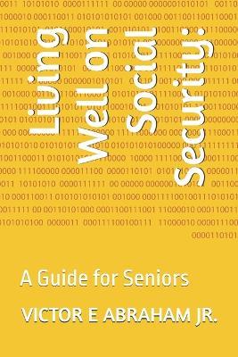 Living Well on Social Security: A Guide for Seniors - Victor E Abraham - cover