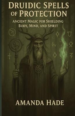 Druidic Spells of Protection: Ancient Magic for Shielding Body, Mind, and Spirit - Amanda Hade - cover