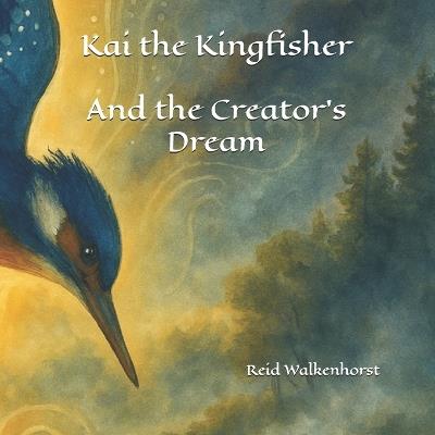 Kai the Kingfisher: And the Creator's Dream - Reid Walkenhorst - cover