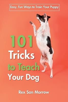 101 Tricks for Training Your Dog: Easy, Fun Ways to Train Your Puppy - Rex San Morrow - cover