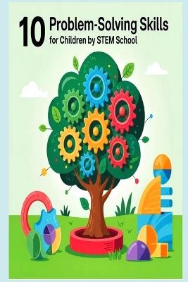 10 Problem-Solving Skills Every Child Should Learn for a Successful Future: Unlock Lifelong Success with Critical Thinking & Resilience for Kids - Stem School - cover