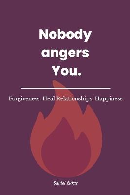 Nobody angers You!: The Keys for Forgiveness, Healing Relationships and Happiness. - Daniel Lukas - cover