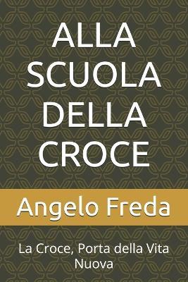 Alla Scuola Della Croce: La Croce, Porta della Vita Nuova - Angelo Freda - cover