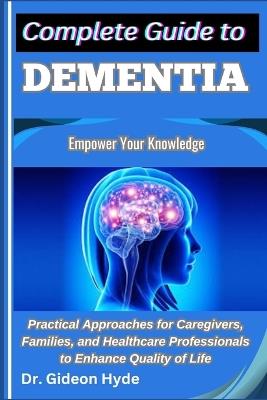 Complete Guide to Dementia: Empower Your Knowledge: Practical Approaches for Caregivers, Families, and Healthcare Professionals to Enhance Quality of Life - Gideon Hyde - cover