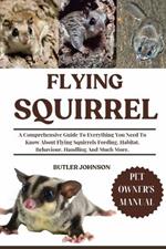 Flying Squirrel: A Comprehensive Guide To Everything You Need To Know About Flying Squirrels Feeding, Habitat, Behaviour, Handling And Much More.