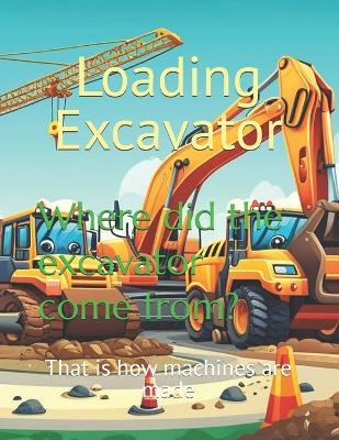 Where did the excavator come from?: that is how machines are made - Loading Excavator - cover