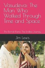 Vasudeva: The Man Who Walked Through Time and Space: The Eternal Flame. The Endless Journey
