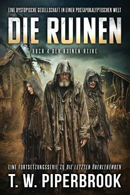 Die Ruinen 4: Eine dystopische Gesellschaft in einer postapokalyptischen Welt - T W Piperbrook - cover