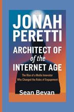 Jonah Peretti: Architect of the Internet Age: The Rise of a Media Innovator Who Changed the Rules of Engagement
