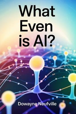 "What Even Is AI?": Get AI Smart for the Price of a Flat White - Dowayne Neufville - cover