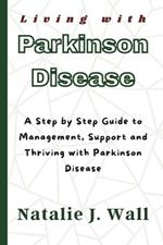 Living with Parkinson Disease: A Step by Step Guide to Management, Support and Thriving with Parkinson Disease