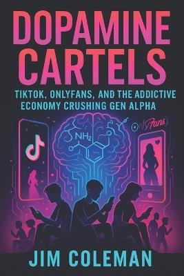 Dopamine Cartels: TikTok, OnlyFans, and the Addictive Economy Crushing Gen Alpha (2025) - Unveiling Digital Addiction's Impact on Youth Mental Health & Future - Jim Coleman - cover