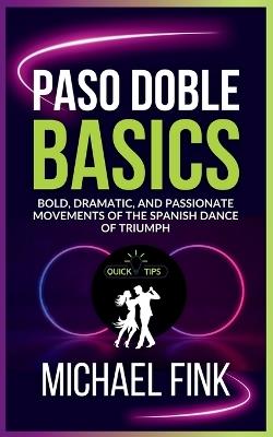 Paso Doble Basics: Bold, Dramatic, and Passionate Movements of the Spanish Dance of Triumph: The Ultimate Paso Doble Guide with Essential Skills, Techniques, and Performance Tips for Beginners - Michael Fink - cover