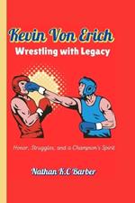 Kevin Von Erich Wrestling with Legacy (A a timeless Biography): Honor, Struggles, and a Champion's Spirit