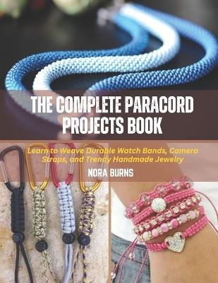 The Complete Paracord Projects Book: Learn to Weave Durable Watch Bands, Camera Straps, and Trendy Handmade Jewelry - Nora Burns - cover