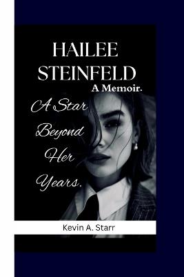 Hailee Steinfeld: A Star Beyond Her Years. A Memoir - Kevin A Starr - cover