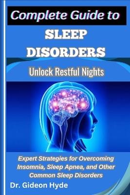 Complete Guide to Sleep Disorders: Unlock Restful Nights: Expert Strategies for Overcoming Insomnia, Sleep Apnea, and Other Common Sleep Disorders - Gideon Hyde - cover