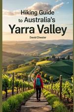 Hiking Guide to Australia's Yarra Valley: A Comprehensive Guidebook to Explore Australia's Yarra Valley.