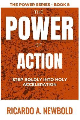 The Power of Action: Step Boldly Into Holy Acceleration - Ricardo A Newbold - cover