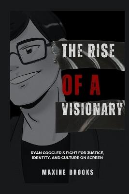 The Rise of a Visionary: Ryan Coogler's Fight for Justice, Identity, And Culture on Screen - Maxine Brooks - cover