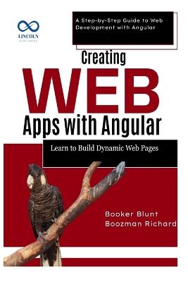 Creating Web Apps with Angular: Learn to Build Dynamic Web Pages: A Step-by-Step Guide to Web Development with Angular - Booker Blunt,Boozman Richard - cover