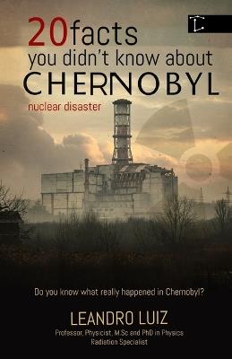 20 Facts You Didn't Know About Chernobyl: The Curiosities, Hidden Truths, and the Untold Impact of What Happened After Midnight in Chernobyl: History of Nuclear Catastrophe - Leandro Luiz - cover