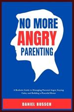 No More Angry Parenting: A Realistic Guide to Managing Parental Anger, Staying Calm, and Building a Peaceful Home