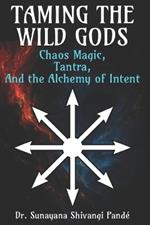 Taming the Wild Gods: Chaos Magic, Tantra, and the Alchemy of Intent