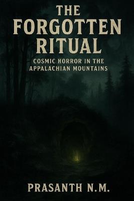 The Forgotten Ritual: Cosmic Horror in the Appalachian Mountains - Prasanth N M - cover