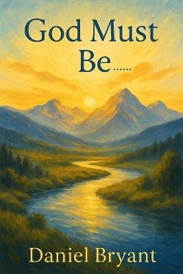 God Must Be: A Choice of a Lifetime - Daniel Bryant - cover