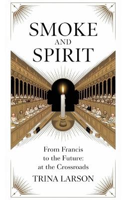 Smoke And Spirit: From Francis To The Future: A Conclave At The Crossroads - Trina Larson - cover