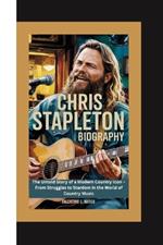 Chris Stapleton Biography: The Untold Story of a Modern Country Icon - From Struggles to Stardom in the World of Country Music