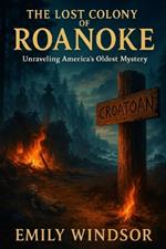 The Lost Colony of Roanoke: Unraveling America's Oldest Mystery