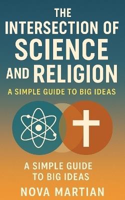 The Intersection of Science and Religion: A Simple Guide to Big Ideas - Nova Martian - cover